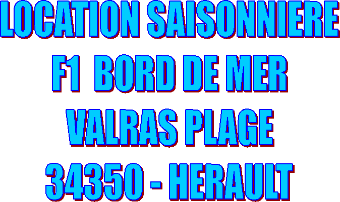 LOCATION SAISONNIERE
F1  BORD DE MER
VALRAS PLAGE
34350 - HERAULT